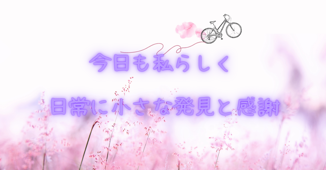 今日も私らしく、日常に小さな発見と感謝